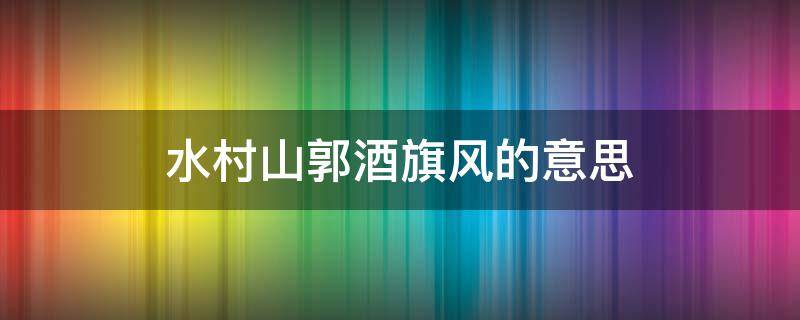 水村山郭酒旗风的意思 千里映啼绿映红水村山郭酒旗风的意思