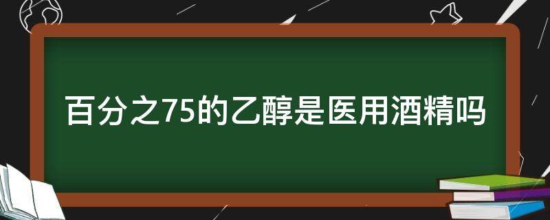 百分之75的乙醇是医用酒精吗 75%医用酒精有甲醇吗