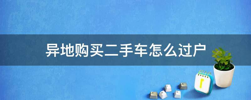 异地购买二手车怎么过户 异地购买二手车如何过户