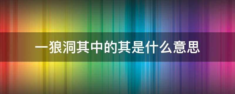 一狼洞其中的其是什么意思 一狼洞其中其指什么