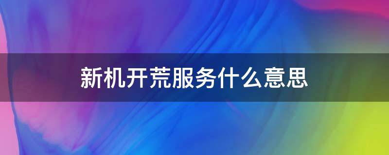 新机开荒服务什么意思 开荒服务是什么