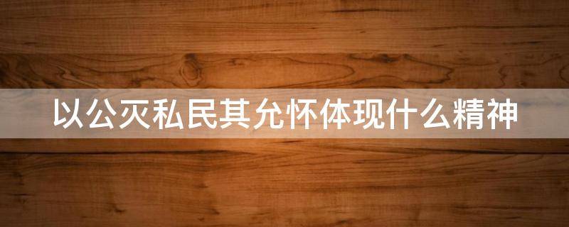 以公灭私民其允怀体现什么精神（尚书中的以公灭私民其允怀的思想）