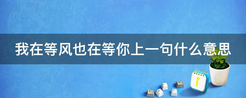 我在等风也在等你上一句什么意思 我在等风,也在等你是什么意思