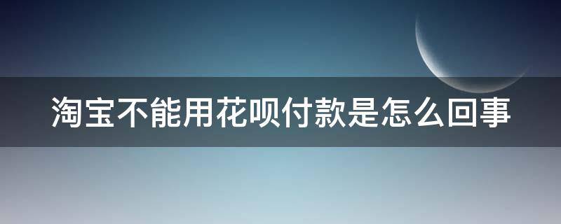 淘宝不能用花呗付款是怎么回事（淘宝不能用花呗付款是怎么回事儿）