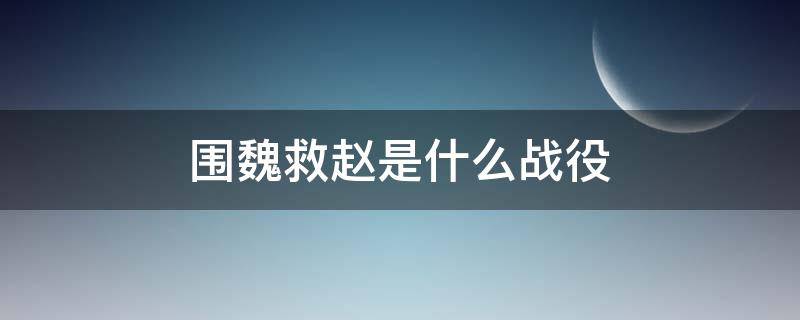 围魏救赵是什么战役（围魏救赵是什么战役,作战双方）