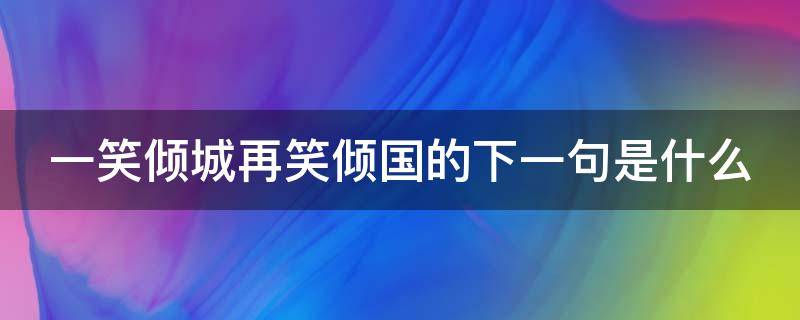 一笑倾城再笑倾国的下一句是什么 一笑倾城再笑倾国的下一句是什么意思