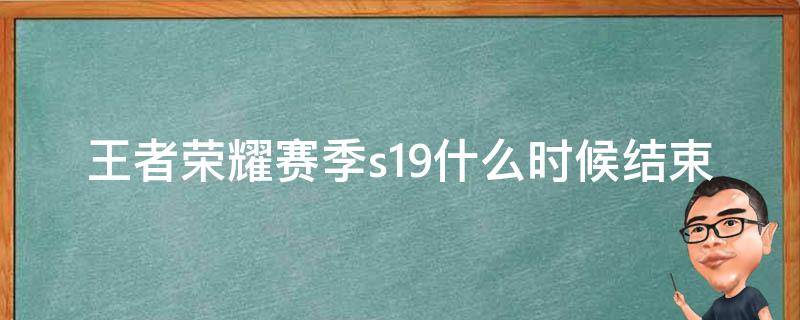 王者荣耀赛季s19什么时候结束 王者荣耀s9赛季是什么时候开始