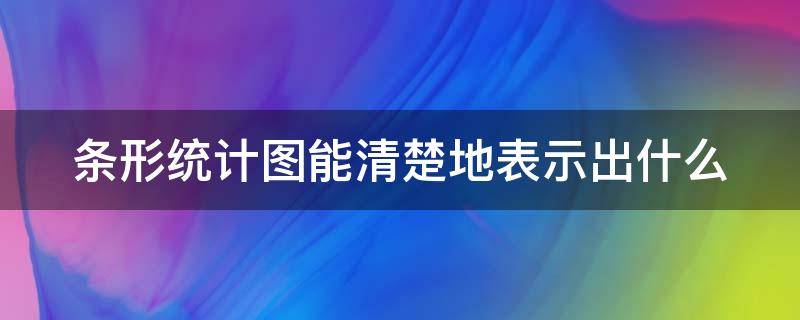 条形统计图能清楚地表示出什么 条形统计图能清楚地反映出什么