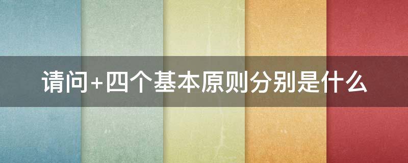 四个基本原则分别是什么 四项基本原则有哪些