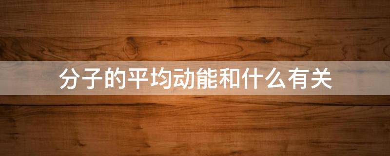 分子的平均动能和什么有关 分子平均动能与什么有关