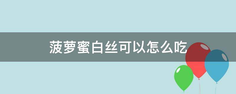 菠萝蜜白丝可以怎么吃（菠萝蜜白色的丝怎么吃）