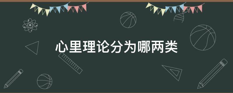 心里理论分为哪两类（心理理论分为哪两类）