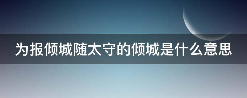 为报倾城随太守的倾城是什么意思（为报倾城随太守下一句）