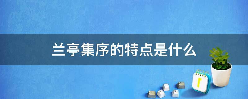 兰亭集序的特点是什么 《兰亭集序》的特点是什么?