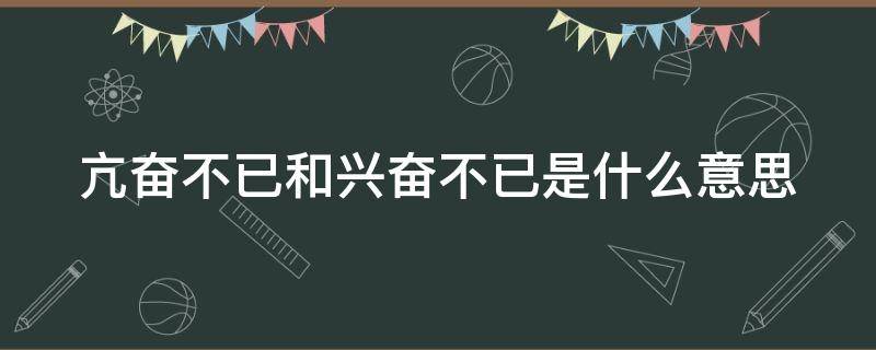 亢奋不已和兴奋不已是什么意思（亢奋不已啥意思）