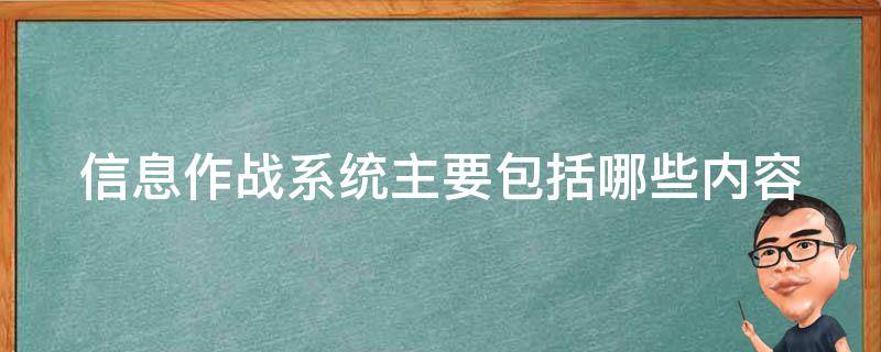 信息作战系统主要包括哪些内容 信息作战系统主要包括哪些内容和特点