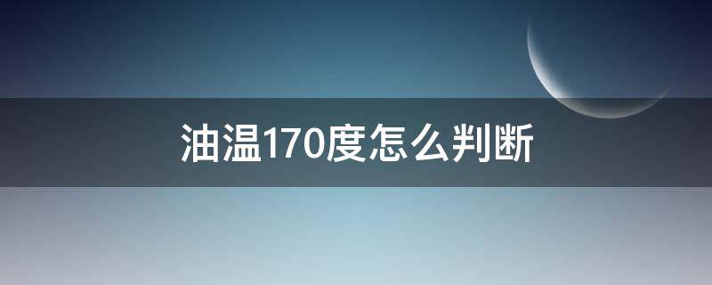 油温170度怎么判断 油温170度怎么判断几分钟