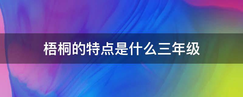 梧桐的特点是什么三年级（梧桐节选里梧桐的特点是什么）