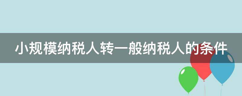 小规模纳税人转一般纳税人的条件 小规模纳税人和一般纳税人的区别