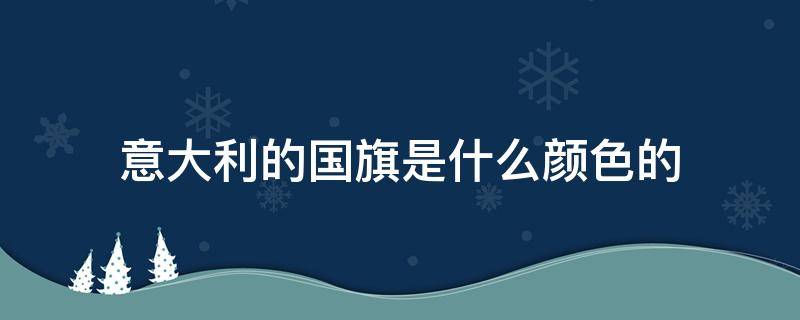 意大利的国旗是什么颜色的（意大利的国旗是什么颜色的呢）