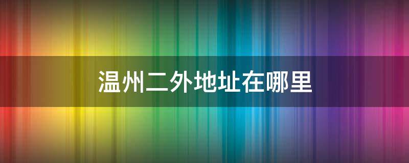 温州二外地址在哪里 温州二外全称