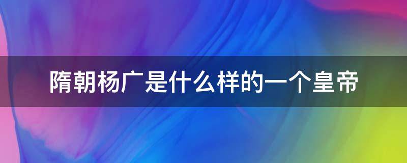 隋朝杨广是什么样的一个皇帝 杨广是隋炀帝还是隋明帝