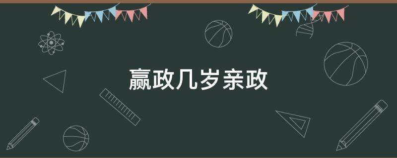 赢政几岁亲政 赢政几岁称帝