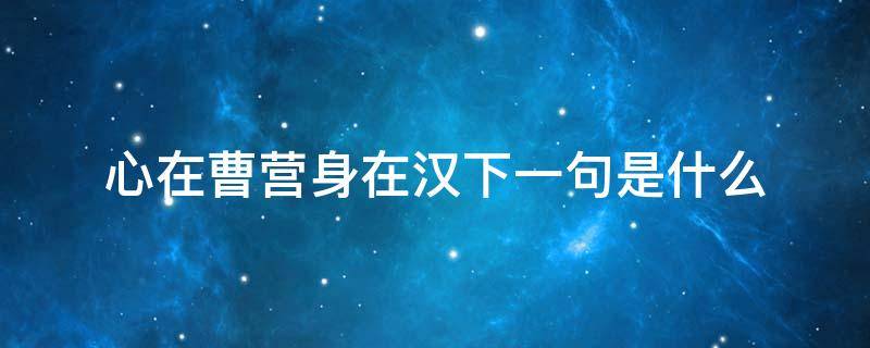 心在曹营身在汉下一句是什么 身在曹营心在汉的下一句是什么