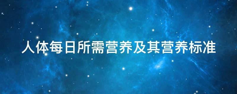 人体每日所需营养及其营养标准（人体每日所需营养及其营养标准是什么）