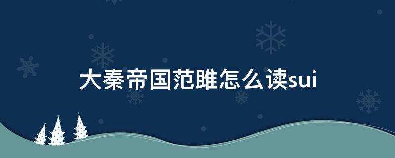 大秦帝国范雎怎么读sui 大秦帝国范雎怎么读