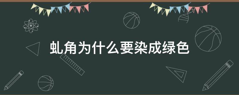 虬角为什么要染成绿色 虬角有染蓝色的吗