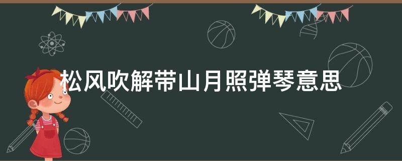 松风吹解带山月照弹琴意思 松风吹解带山月照弹琴是谁的诗