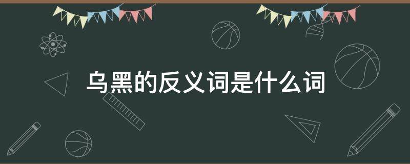 乌黑的反义词是什么词 乌黑的反义词义词