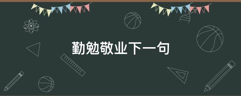 勤勉敬业下一句 勤奋敬业下一句