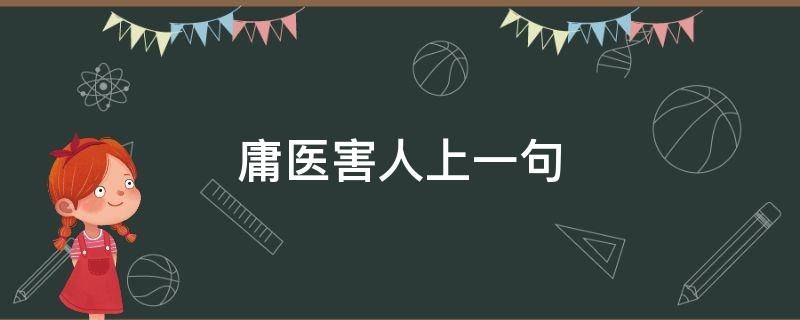 庸医害人上一句（庸医误人的意思）