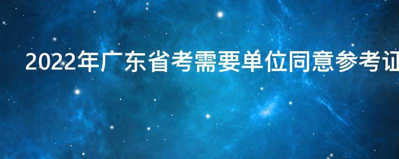 2022年广东省考需要单位同意参考证明吗