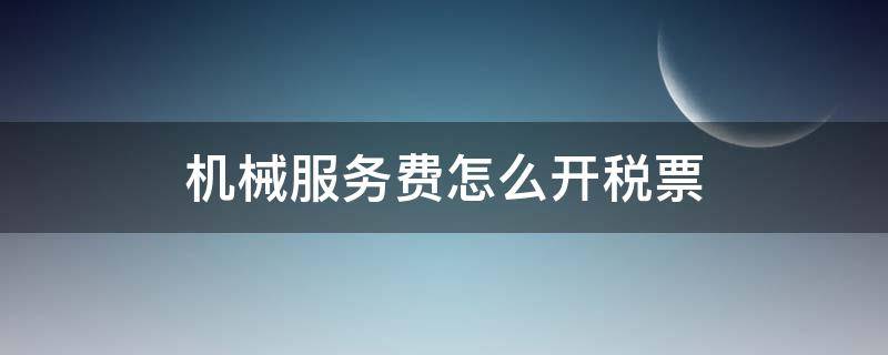 机械服务费怎么开税票 机械费用如何开税票