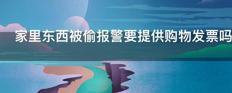 家里东西被偷报警要提供购物发票吗