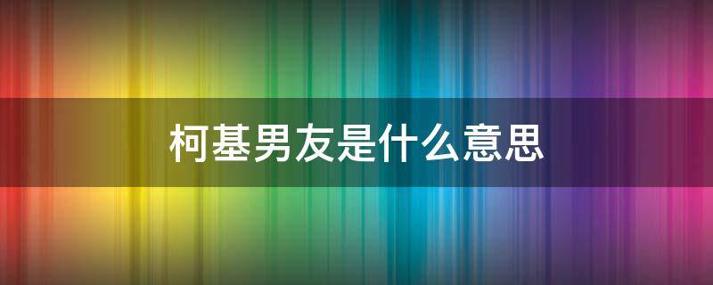 柯基男友是什么意思 男生柯基什么意思