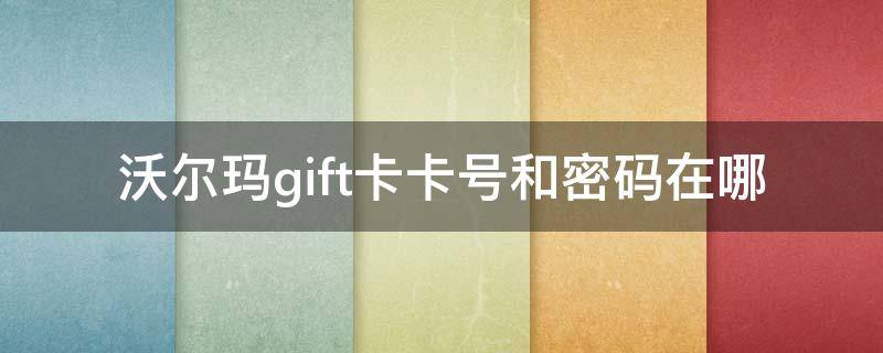 沃尔玛gift卡卡号和密码在哪（沃尔玛gift卡没有密码怎么绑定）