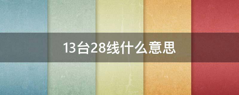 13台28线什么意思 15台28线