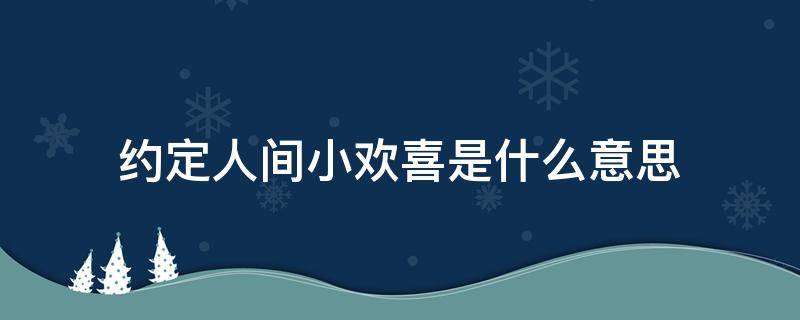 约定人间小欢喜是什么意思（互为欢喜人间出自）