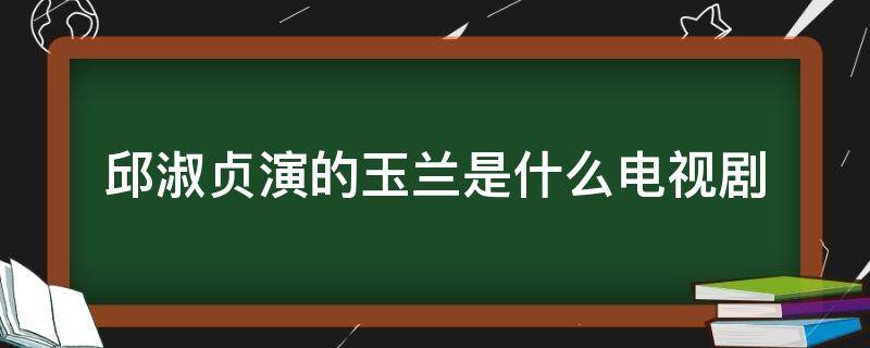 邱淑贞演的玉兰是什么电视剧 邱淑贞演的古装剧