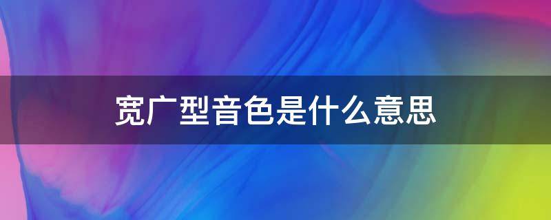 宽广型音色是什么意思 音色比较宽是什么意思