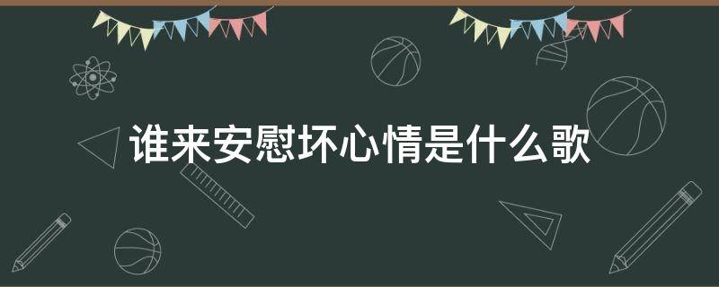 谁来安慰坏心情是什么歌 谁来安慰坏心情是什么歌词