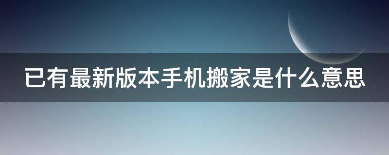 已有最新版本手机搬家是什么意思（手机搬家新手机内容还有吗）