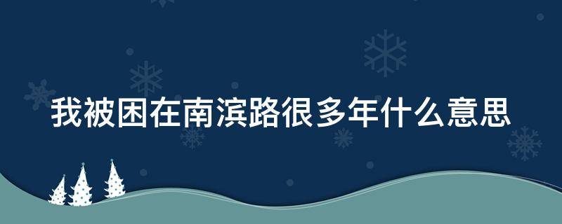 我被困在南滨路很多年什么意思 我被困住南滨路很多年