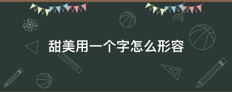 甜美用一个字怎么形容 形容甜美的字