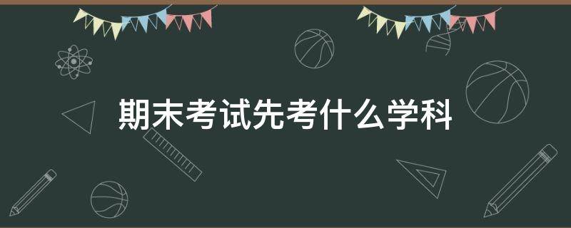 期末考试先考什么学科（先考期中还是先考期末）