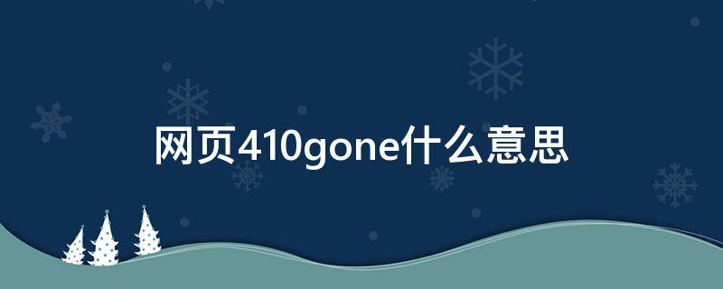 网页410gone什么意思（410gone是怎么回事）